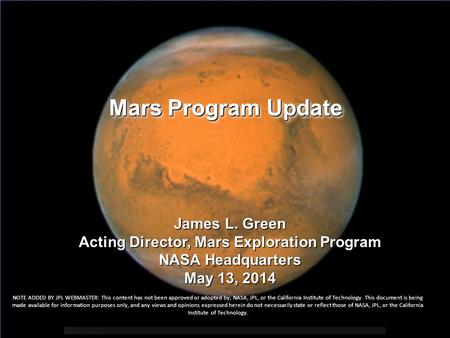 Mars Program Update James L. Green Acting Director, Mars Exploration Program NASA Headquarters May 13, 2014 NOTE ADDED BY JPL WEBMASTER: This content has.