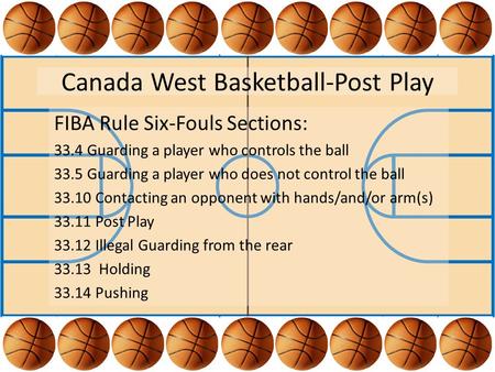 Canada West Basketball-Post Play FIBA Rule Six-Fouls Sections: 33.4 Guarding a player who controls the ball 33.5 Guarding a player who does not control.
