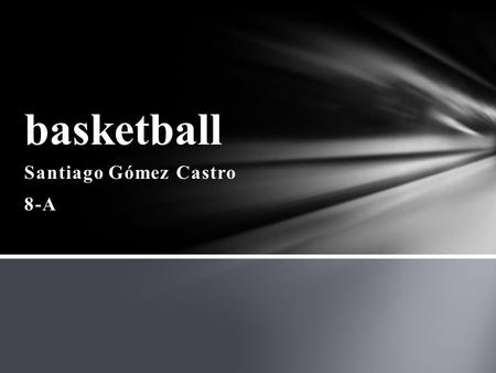Santiago Gómez Castro 8-A basketball. 1-It is a team sport that can develop both indoor as outdoor. You need of five players each, trying to score points,