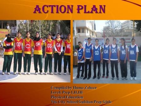ACTION PLAN Compiled by Huma Zaheer Level: Prep I,II,III Physical Education The City School Gulshan Prep Girls.