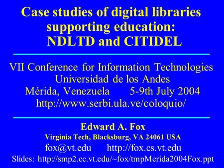Case studies of digital libraries supporting education: NDLTD and CITIDEL VII Conference for Information Technologies Universidad de los Andes Mérida,