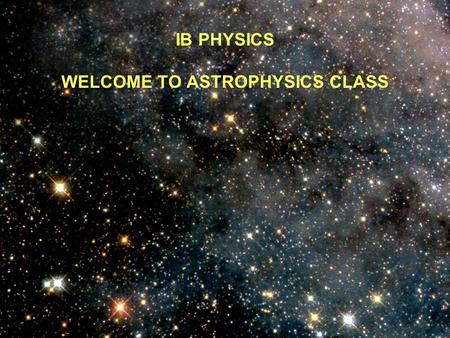 IB PHYSICS WELCOME TO ASTROPHYSICS CLASS