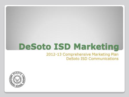 DeSoto ISD Marketing 2012-13 Comprehensive Marketing Plan DeSoto ISD Communications.