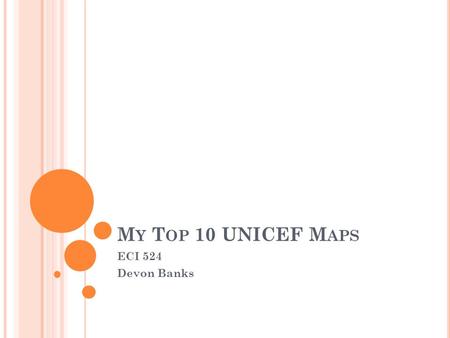 M Y T OP 10 UNICEF M APS ECI 524 Devon Banks. L ET ’ S T AKE C ARE OF THE P LANET This map was created by a nine year old girl from Argentina. This map.