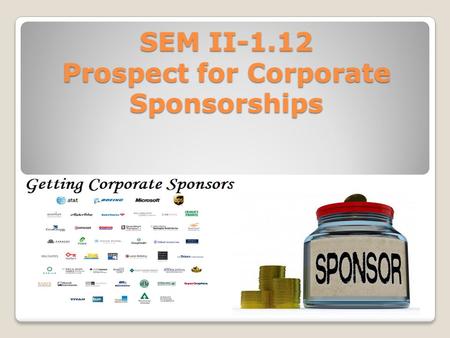 SEM II-1.12 Prospect for Corporate Sponsorships. Determine your audience Do your homework! ◦What are current trends at both the regional and national.