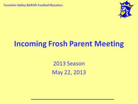 Fountain Valley BARON Football Boosters Incoming Frosh Parent Meeting 2013 Season May 22, 2013.