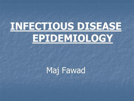 INFECTIOUS DISEASE EPIDEMIOLOGY Maj Fawad. OBJECTIVES OF THE LECTURE To Enable the student to: Acquire knowledge of various definitions used to describe.