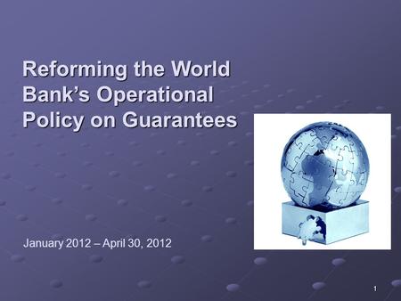 Reforming the World Bank’s Operational Policy on Guarantees 1 January 2012 – April 30, 2012.