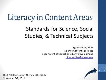 2012 Fall Curriculum Alignment Institute November 8-9, 2012 Literacy in Content Areas Standards for Science, Social Studies, & Technical Subjects Bjørn.