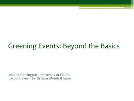Greening Events: Beyond the Basics Ashley Pennington – University of Florida Jacob Cravey – Earth Givers/Neutral Gator.