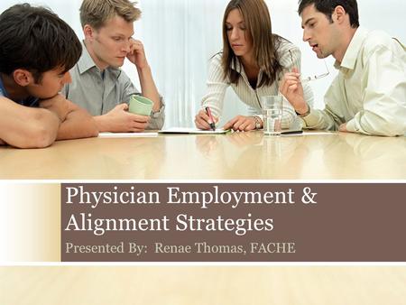Physician Employment & Alignment Strategies Presented By: Renae Thomas, FACHE.