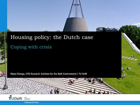 Challenge the future Delft University of Technology Housing policy: the Dutch case Coping with crisis Marja Elsinga, OTB Research Institute for the Built.
