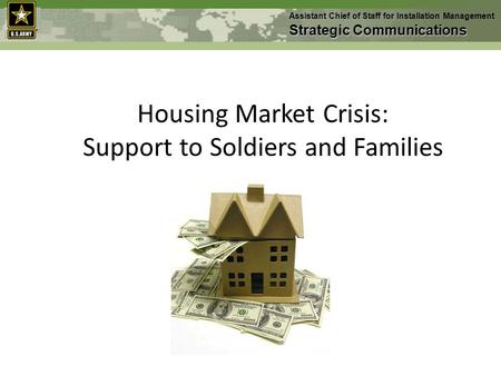 Housing Market Crisis: Support to Soldiers and Families Assistant Chief of Staff for Installation Management Strategic Communications.