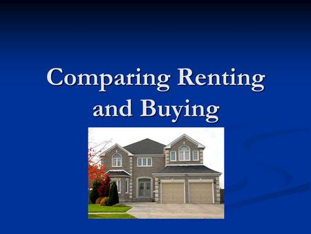 Comparing Renting and Buying. Main advantages of renting your home Ease of mobility Ease of mobility Fewer responsibilities Fewer responsibilities Lower.