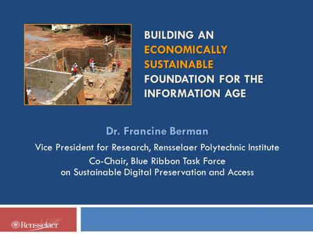 BUILDING AN ECONOMICALLY SUSTAINABLE FOUNDATION FOR THE INFORMATION AGE Dr. Francine Berman Vice President for Research, Rensselaer Polytechnic Institute.