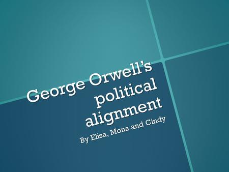 George Orwell’s political alignment George Orwell’s political alignment By Elisa, Mona and Cindy.