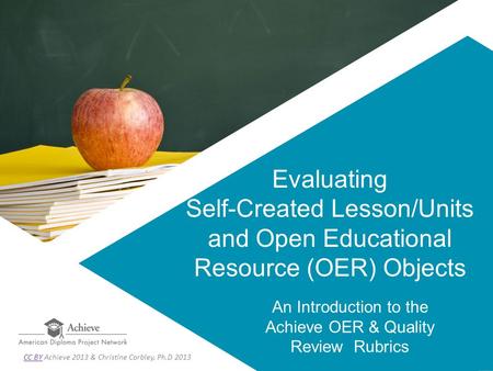 Evaluating Self-Created Lesson/Units and Open Educational Resource (OER) Objects An Introduction to the Achieve OER & Quality Review Rubrics CC BYCC BY.