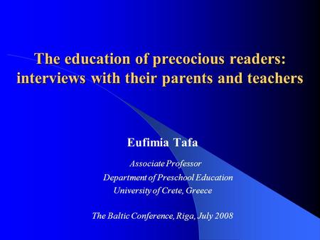 The education of precocious readers: interviews with their parents and teachers Eufimia Tafa Associate Professor Department of Preschool Education University.