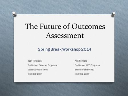 The Future of Outcomes Assessment Spring Break Workshop 2014 Toby Peterson OA Liaison, Transfer Programs 360-992-2084 Ann Fillmore.