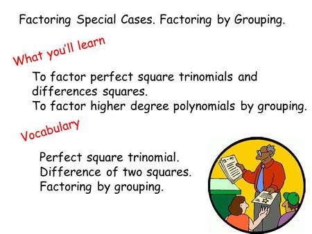Factoring Special Cases. Factoring by Grouping. What you’ll learn To factor perfect square trinomials and differences squares. To factor higher degree.