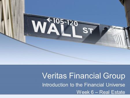 Veritas Financial Group Introduction to the Financial Universe Week 6 – Real Estate.
