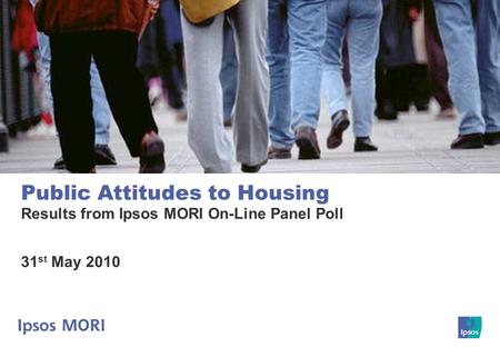 Public Attitudes to Housing Results from Ipsos MORI On-Line Panel Poll 31 st May 2010.
