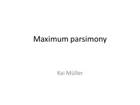 Maximum parsimony Kai Müller.