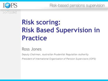 Risk scoring: Risk Based Supervision in Practice Ross Jones Deputy Chairman, Australian Prudential Regulation Authority President of International Organisation.