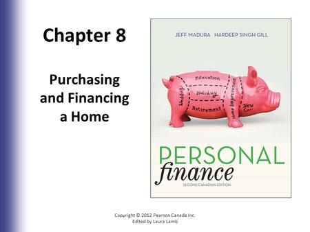 Chapter 8 Purchasing and Financing a Home Copyright © 2012 Pearson Canada Inc. Edited by Laura Lamb.
