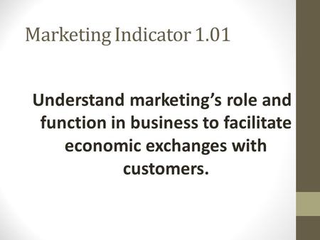 Marketing Indicator 1.01 Understand marketing’s role and function in business to facilitate economic exchanges with customers.