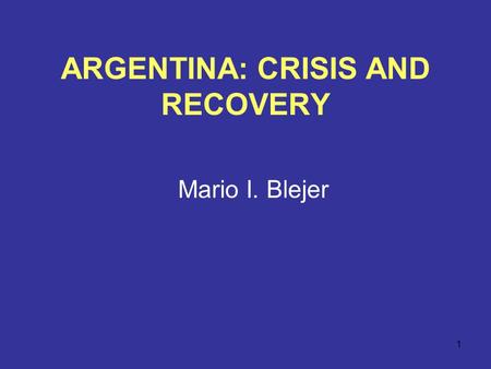 1 ARGENTINA: CRISIS AND RECOVERY Mario I. Blejer.