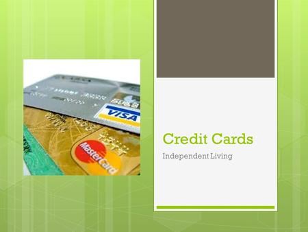 Credit Cards Independent Living. Why learn about credit/credit cards?!  9 out of 10 American families use credit  Mortgage, Medical, credit cards, etc.