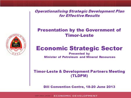 Operationalising Strategic Development Plan for Effective Results Presentation by the Government of Timor-Leste Economic Strategic Sector Presented by.