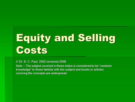 Equity and Selling Costs © Dr. B. C. Paul 2002 revisions 2008 Note – The subject covered in these slides is considered to be “common knowledge” to those.