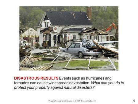0 Personal Finance Unit 4 Chapter 13 © 2007 Glencoe/McGraw-Hill DISASTROUS RESULTS Events such as hurricanes and tornados can cause widespread devastation.