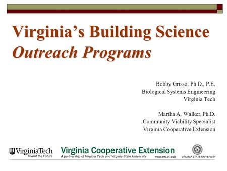 1 Virginia’s Building Science Outreach Programs Bobby Grisso, Ph.D., P.E. Biological Systems Engineering Virginia Tech Martha A. Walker, Ph.D. Community.