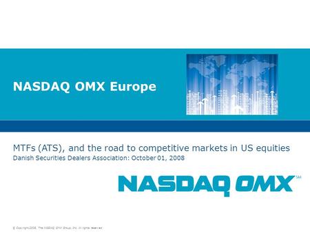 © Copyright 2008, The NASDAQ OMX Group, Inc. All rights reserved. NASDAQ OMX Europe MTFs (ATS), and the road to competitive markets in US equities Danish.