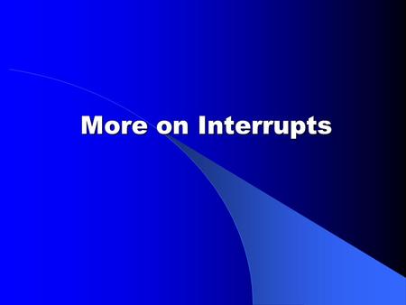 More on Interrupts. Interrupt service routines oDOS facilities to install ISRs oRestrictions on ISRs oCurrently running program should have no idea that.