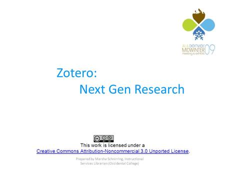 Zotero: Next Gen Research Prepared by Marsha Schnirring, Instructional Services Librarian (Occidental College) This work is licensed under a Creative Commons.