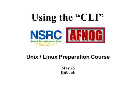 Using the “CLI” Unix / Linux Preparation Course May 25 Djibouti.