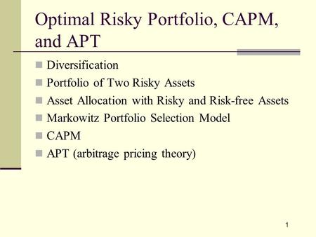 1 Optimal Risky Portfolio, CAPM, and APT Diversification Portfolio of Two Risky Assets Asset Allocation with Risky and Risk-free Assets Markowitz Portfolio.