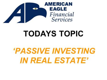 TODAYS TOPIC ‘PASSIVE INVESTING IN REAL ESTATE’. Presented by: In cooperation with Aspen West Financial Services Video Presentation by Marlatt Media,