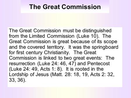 The Great Commission The Great Commission must be distinguished from the Limited Commission (Luke 10). The Great Commission is great because of its scope.