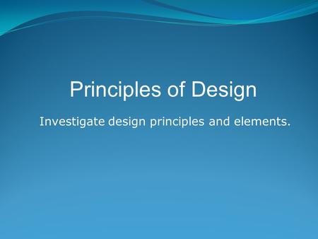 Investigate design principles and elements.