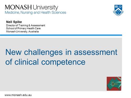 Www.monash.edu.au Neil Spike Director of Training & Assessment School of Primary Health Care Monash University, Australia New challenges in assessment.