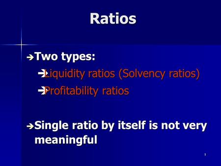 1 Ratios Ratios è Two types: èLiquidity ratios (Solvency ratios) èProfitability ratios è Single ratio by itself is not very meaningful.