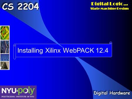 Digital Logic and State Machine Design Installing Xilinx WebPACK 12.4 CS 2204 Digital Hardware.