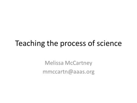 Teaching the process of science Melissa McCartney