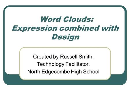 Word Clouds: Expression combined with Design Created by Russell Smith, Technology Facilitator, North Edgecombe High School.