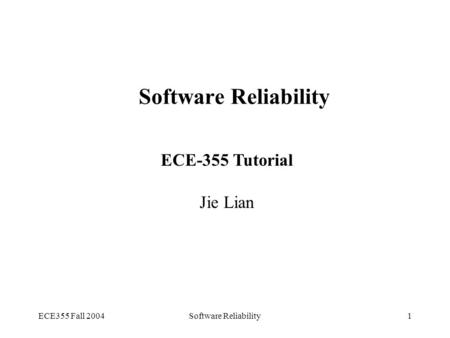 ECE355 Fall 2004Software Reliability1 ECE-355 Tutorial Jie Lian.